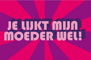 je lijkt mijn moeder wel!