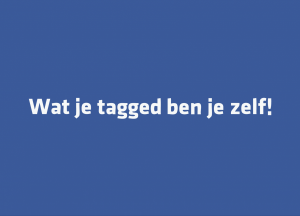 wat je tagged ben je zelf!